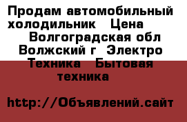 Продам автомобильный холодильник › Цена ­ 4 500 - Волгоградская обл., Волжский г. Электро-Техника » Бытовая техника   